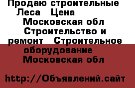 Продаю строительные. Леса › Цена ­ 15 000 - Московская обл. Строительство и ремонт » Строительное оборудование   . Московская обл.